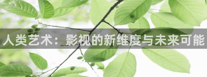 77777奇米影视：人类艺术：影视的新维度与未来可能